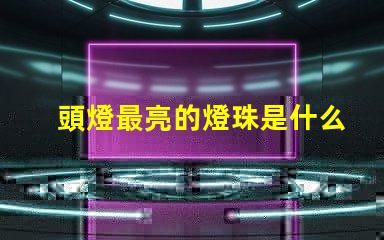 頭燈最亮的燈珠是什么型號(hào) 最好的led燈珠是什么型號(hào)